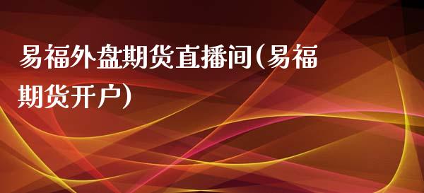 易福外盘期货直播间(易福期货开户)_https://www.lvsezhuji.com_EIA直播喊单_第1张