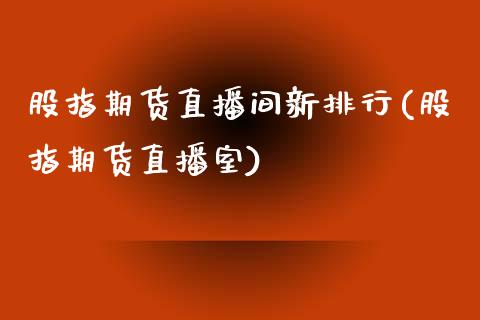 股指期货直播间新排行(股指期货直播室)_https://www.lvsezhuji.com_期货喊单_第1张