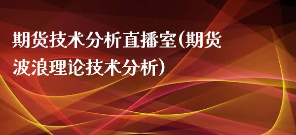 期货技术分析直播室(期货波浪理论技术分析)_https://www.lvsezhuji.com_原油直播喊单_第1张