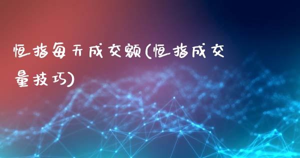 恒指每天成交额(恒指成交量技巧)_https://www.lvsezhuji.com_原油直播喊单_第1张