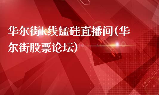 华尔街k线锰硅直播间(华尔街股票论坛)_https://www.lvsezhuji.com_原油直播喊单_第1张