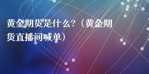 黄金期货是什么?（黄金期货直播间喊单）_https://www.lvsezhuji.com_非农直播喊单_第1张