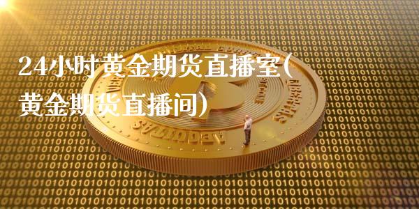 24小时黄金期货直播室(黄金期货直播间)_https://www.lvsezhuji.com_国际期货直播喊单_第1张