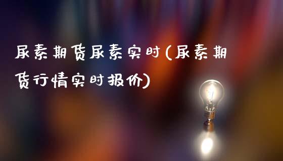 尿素期货尿素实时(尿素期货行情实时报价)_https://www.lvsezhuji.com_恒指直播喊单_第1张