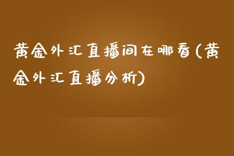 黄金外汇直播间在哪看(黄金外汇直播分析)_https://www.lvsezhuji.com_EIA直播喊单_第1张