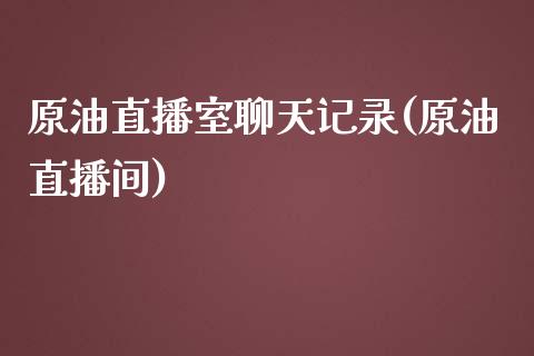 原油直播室聊天记录(原油直播间)_https://www.lvsezhuji.com_期货喊单_第1张