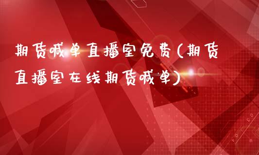 期货喊单直播室免费(期货直播室在线期货喊单)_https://www.lvsezhuji.com_原油直播喊单_第1张