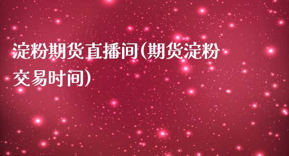 淀粉期货直播间(期货淀粉交易时间)_https://www.lvsezhuji.com_非农直播喊单_第1张