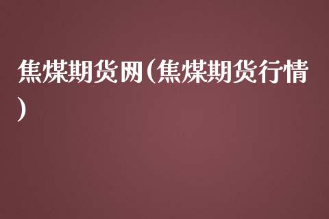 焦煤期货网(焦煤期货行情)_https://www.lvsezhuji.com_EIA直播喊单_第1张