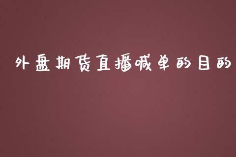 外盘期货直播喊单的目的_https://www.lvsezhuji.com_EIA直播喊单_第1张