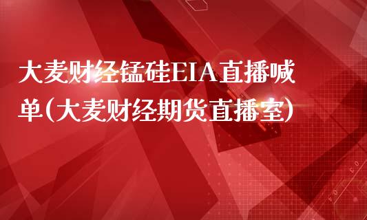 大麦财经锰硅EIA直播喊单(大麦财经期货直播室)_https://www.lvsezhuji.com_EIA直播喊单_第1张