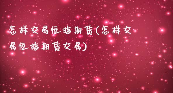 怎样交易恒指期货(怎样交易恒指期货交易)_https://www.lvsezhuji.com_期货喊单_第1张