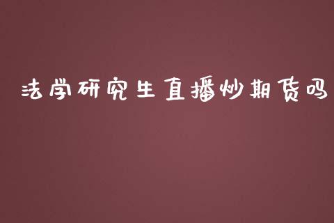 法学研究生直播炒期货吗_https://www.lvsezhuji.com_原油直播喊单_第1张