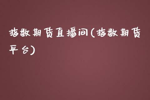 指数期货直播间(指数期货平台)_https://www.lvsezhuji.com_黄金直播喊单_第1张