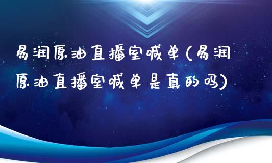 易润原油直播室喊单(易润原油直播室喊单是真的吗)_https://www.lvsezhuji.com_非农直播喊单_第1张