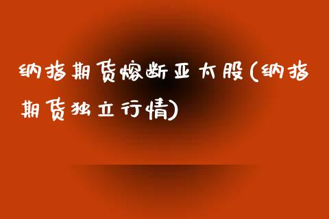 纳指期货熔断亚太股(纳指期货独立行情)_https://www.lvsezhuji.com_EIA直播喊单_第1张