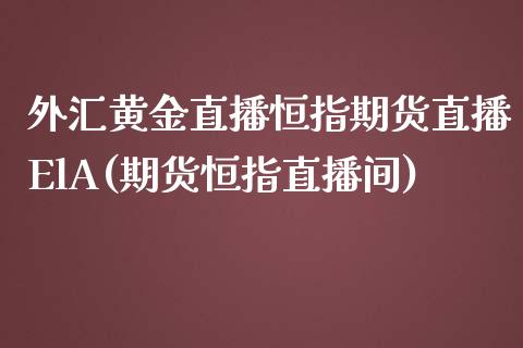 外汇黄金直播恒指期货直播ElA(期货恒指直播间)_https://www.lvsezhuji.com_EIA直播喊单_第1张