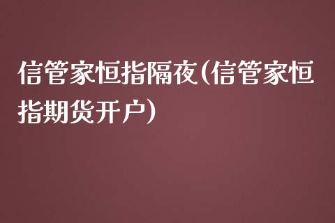 信管家恒指隔夜(信管家恒指期货开户)_https://www.lvsezhuji.com_非农直播喊单_第1张