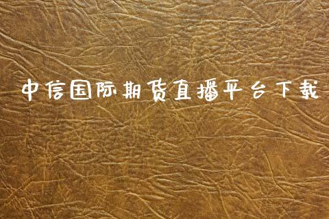 中信国际期货直播平台下载_https://www.lvsezhuji.com_非农直播喊单_第1张