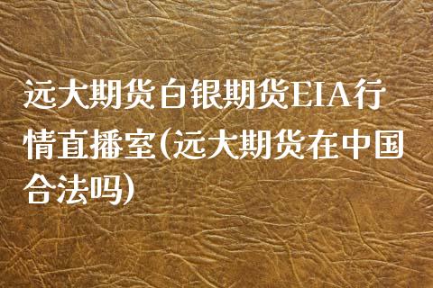 远大期货白银期货EIA行情直播室(远大期货在中国合法吗)_https://www.lvsezhuji.com_黄金直播喊单_第1张