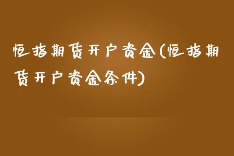 恒指期货开户资金(恒指期货开户资金条件)_https://www.lvsezhuji.com_非农直播喊单_第1张