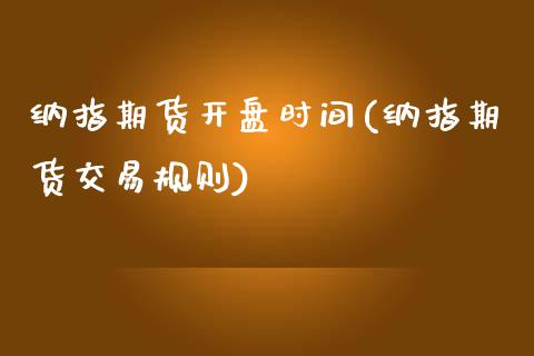 纳指期货开盘时间(纳指期货交易规则)_https://www.lvsezhuji.com_原油直播喊单_第1张