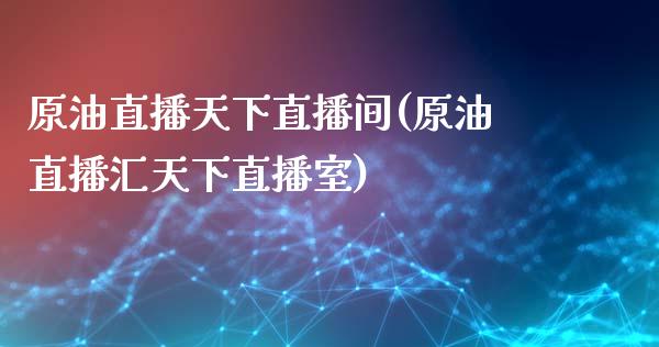 原油直播天下直播间(原油直播汇天下直播室)_https://www.lvsezhuji.com_黄金直播喊单_第1张