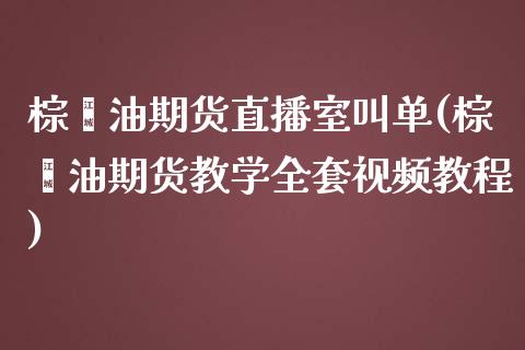 棕榈油期货直播室叫单(棕榈油期货教学全套视频教程)_https://www.lvsezhuji.com_EIA直播喊单_第1张