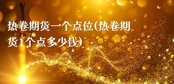 热卷期货一个点位(热卷期货1个点多少钱)_https://www.lvsezhuji.com_原油直播喊单_第1张