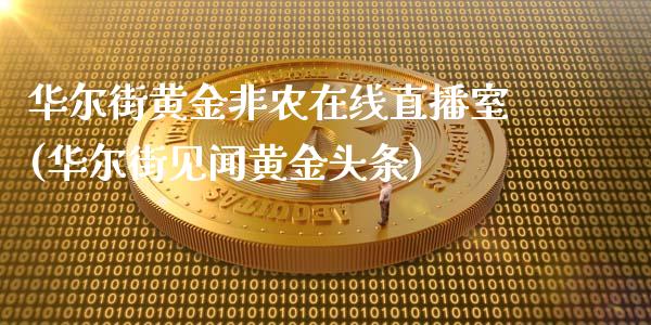 华尔街黄金非农在线直播室(华尔街见闻黄金头条)_https://www.lvsezhuji.com_非农直播喊单_第1张