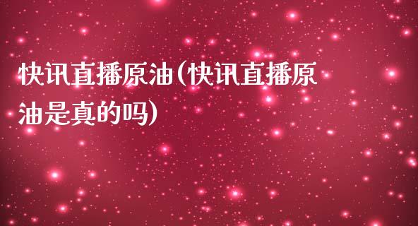 快讯直播原油(快讯直播原油是真的吗)_https://www.lvsezhuji.com_国际期货直播喊单_第1张