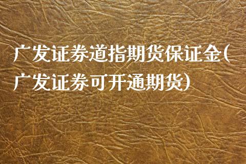 广发证券道指期货保证金(广发证券可开通期货)_https://www.lvsezhuji.com_期货喊单_第1张