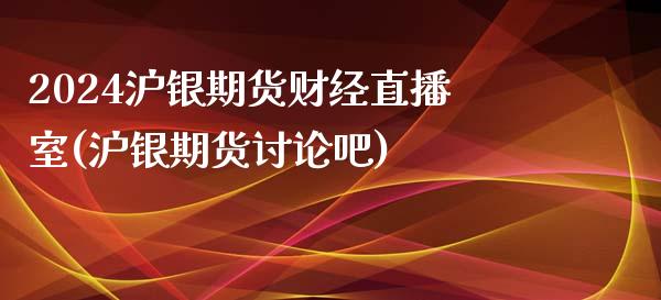 2024沪银期货财经直播室(沪银期货讨论吧)_https://www.lvsezhuji.com_原油直播喊单_第1张