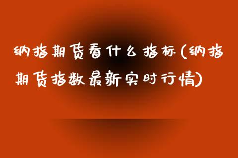 纳指期货看什么指标(纳指期货指数最新实时行情)_https://www.lvsezhuji.com_黄金直播喊单_第1张