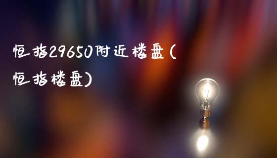 恒指29650附近楼盘(恒指楼盘)_https://www.lvsezhuji.com_期货喊单_第1张