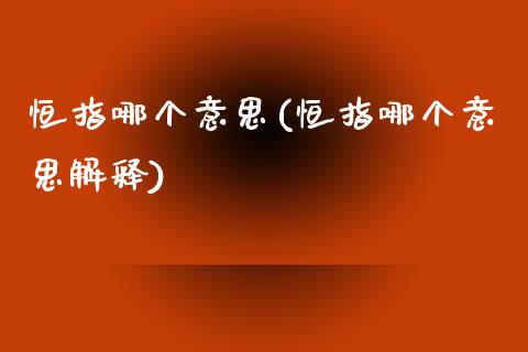 恒指哪个意思(恒指哪个意思解释)_https://www.lvsezhuji.com_期货喊单_第1张