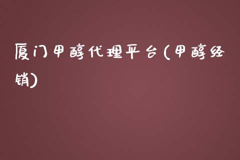 厦门甲醇代理平台(甲醇经销)_https://www.lvsezhuji.com_恒指直播喊单_第1张