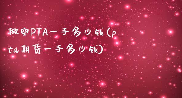 做空PTA一手多少钱(pta期货一手多少钱)_https://www.lvsezhuji.com_黄金直播喊单_第1张
