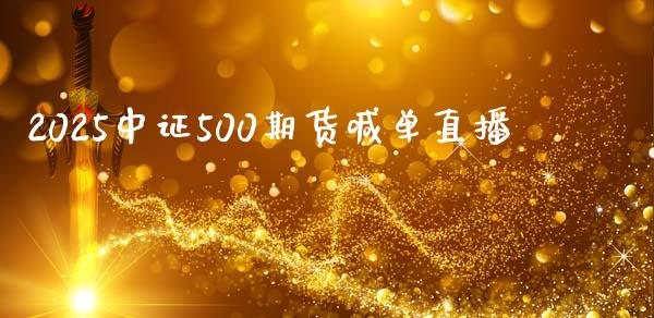 2025中证500期货喊单直播_https://www.lvsezhuji.com_恒指直播喊单_第1张