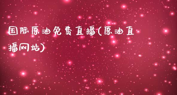 国际原油免费直播(原油直播网站)_https://www.lvsezhuji.com_期货喊单_第1张