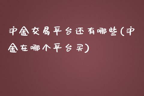 沪金交易平台还有哪些(沪金在哪个平台买)_https://www.lvsezhuji.com_EIA直播喊单_第1张