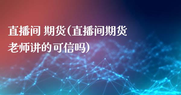 直播间 期货(直播间期货老师讲的可信吗)_https://www.lvsezhuji.com_黄金直播喊单_第1张