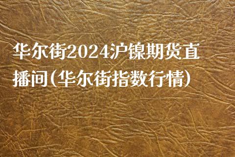 华尔街2024沪镍期货直播间(华尔街指数行情)_https://www.lvsezhuji.com_原油直播喊单_第1张