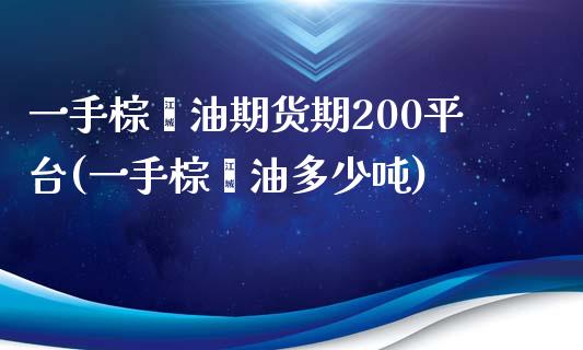 一手棕榈油期货期200平台(一手棕榈油多少吨)_https://www.lvsezhuji.com_原油直播喊单_第1张