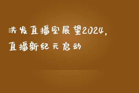 洪发直播室展望2024，直播新纪元启动_https://www.lvsezhuji.com_原油直播喊单_第1张