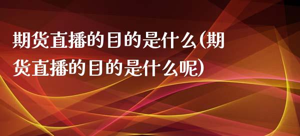 期货直播的目的是什么(期货直播的目的是什么呢)_https://www.lvsezhuji.com_原油直播喊单_第1张