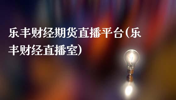 乐丰财经期货直播平台(乐丰财经直播室)_https://www.lvsezhuji.com_期货喊单_第1张