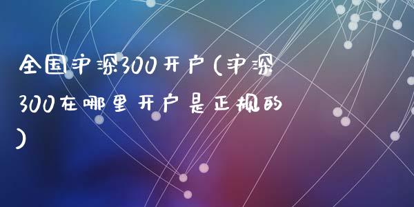 全国沪深300开户(沪深300在哪里开户是正规的)_https://www.lvsezhuji.com_恒指直播喊单_第1张