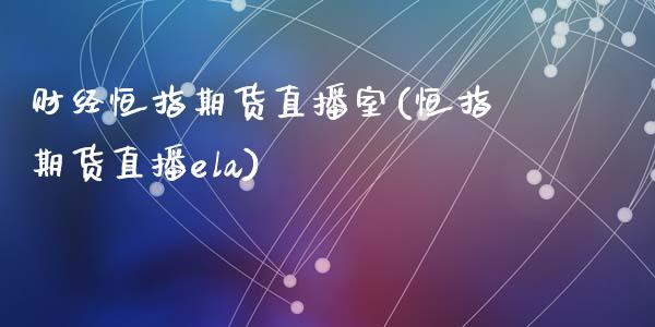 财经恒指期货直播室(恒指期货直播ela)_https://www.lvsezhuji.com_EIA直播喊单_第1张