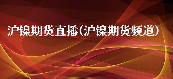 沪镍期货直播(沪镍期货频道)_https://www.lvsezhuji.com_黄金直播喊单_第1张